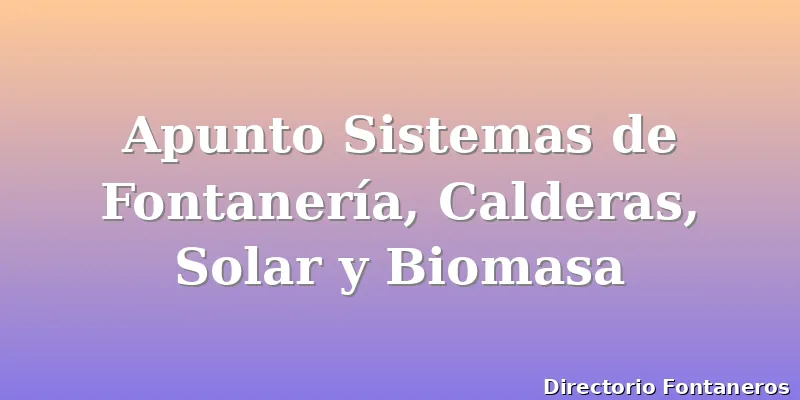 Apunto Sistemas de Fontanería, Calderas, Solar y Biomasa