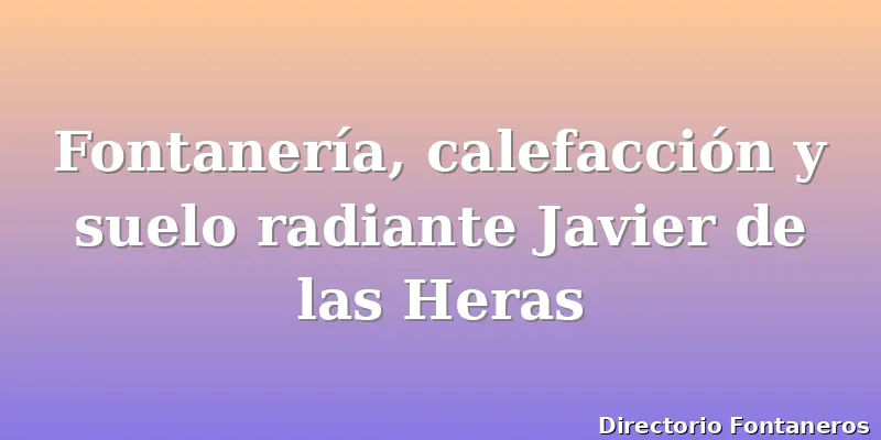 Fontanería, calefacción y suelo radiante Javier de las Heras
