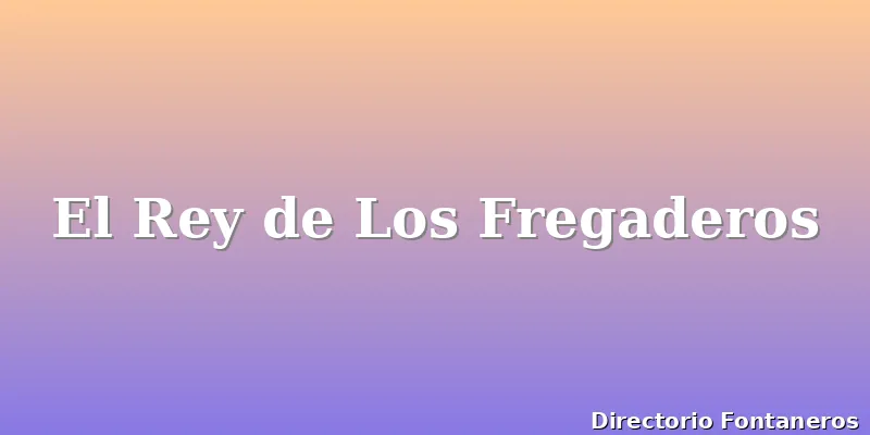 El Rey de Los Fregaderos
