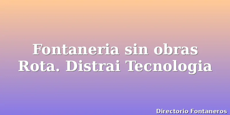 Fontaneria sin obras Rota. Distrai Tecnologia