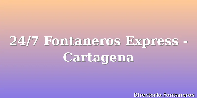 24/7 Fontaneros Express - Cartagena