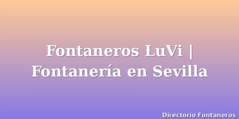 Fontaneros LuVi | Fontanería en Sevilla