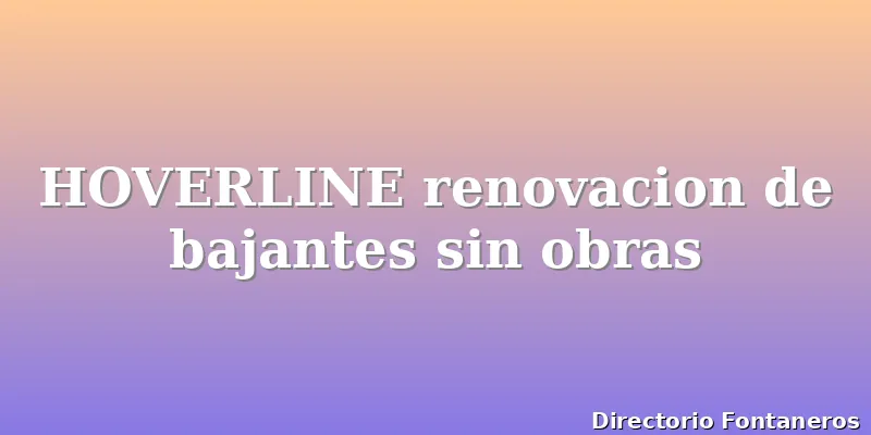 HOVERLINE renovacion de bajantes sin obras