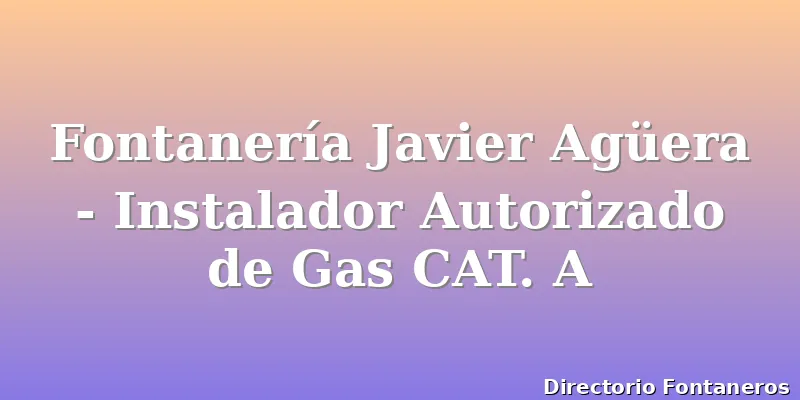 Fontanería Javier Agüera - Instalador Autorizado de Gas CAT. A
