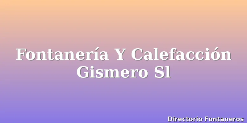 Fontanería Y Calefacción Gismero Sl