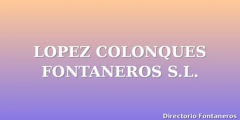 LOPEZ COLONQUES FONTANEROS S.L.