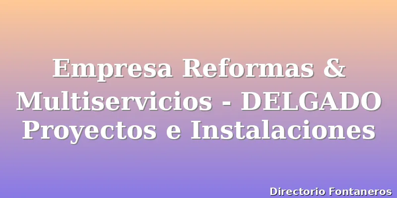 Empresa Reformas & Multiservicios - DELGADO Proyectos e Instalaciones