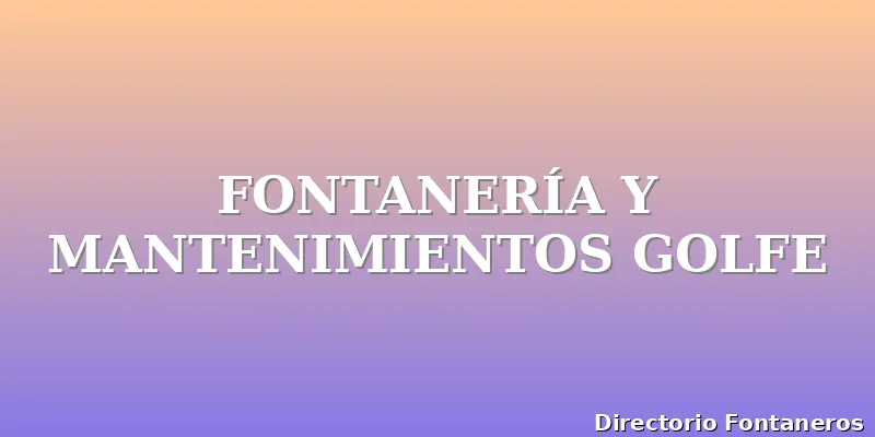 FONTANERÍA Y MANTENIMIENTOS GOLFE