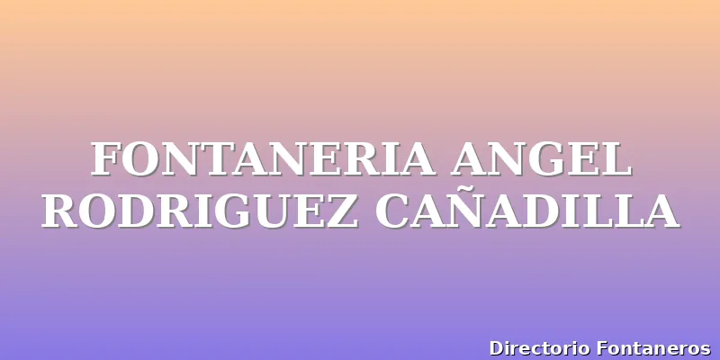 FONTANERIA ANGEL RODRIGUEZ CAÑADILLA