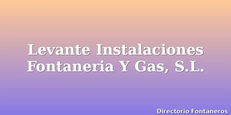 Levante Instalaciones Fontaneria Y Gas, S.L.