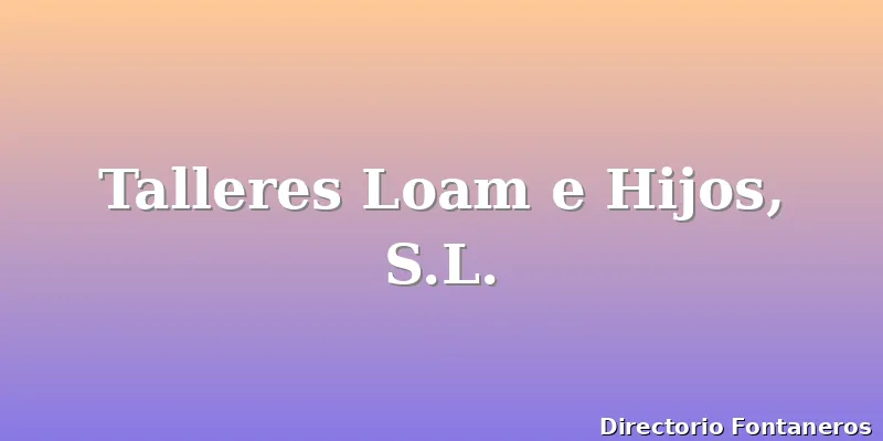 Talleres Loam e Hijos, S.L.