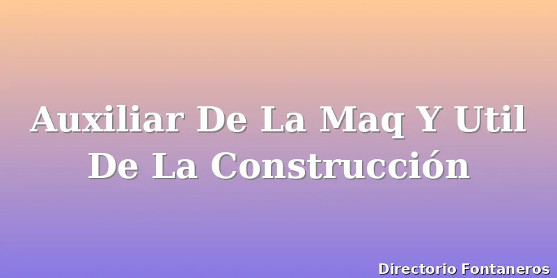 Auxiliar De La Maq Y Util De La Construcción