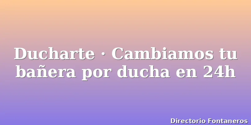 Ducharte · Cambiamos tu bañera por ducha en 24h