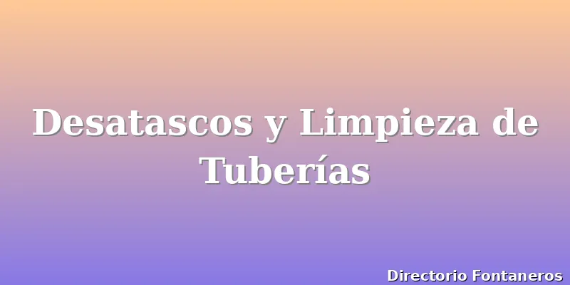 Desatascos y Limpieza de Tuberías