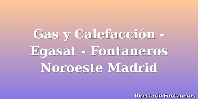 Gas y Calefacción - Egasat - Fontaneros Noroeste Madrid